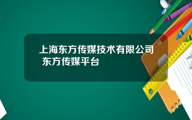 上海东方传媒技术有限公司 东方传媒平台